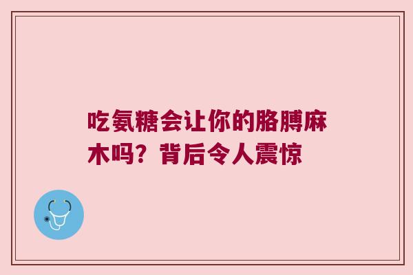 吃氨糖会让你的胳膊麻木吗？背后令人震惊