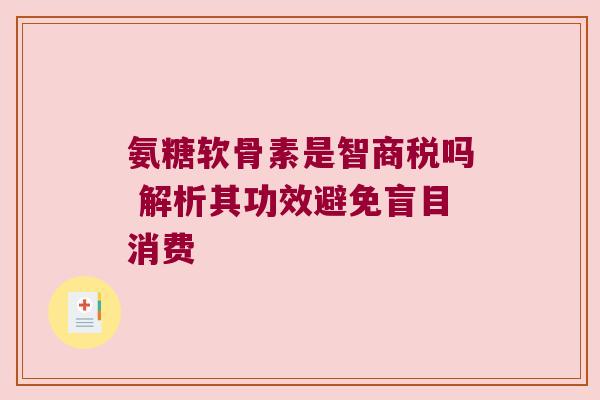 氨糖软骨素是智商税吗 解析其功效避免盲目消费