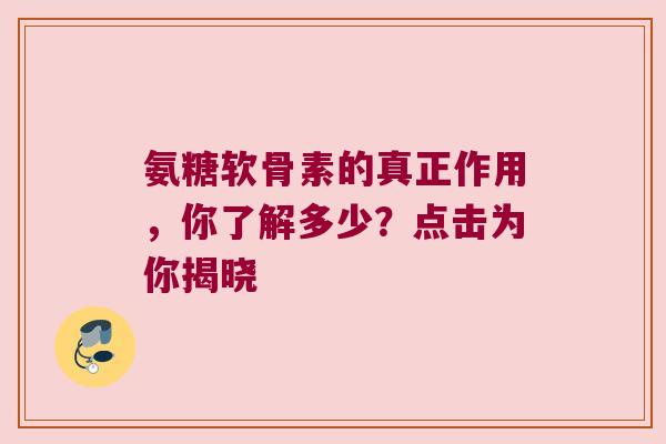 氨糖软骨素的真正作用,你了解多少?点击为你揭晓 氨糖软骨素的真正作用,你了解多少?点击为你揭晓