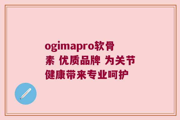 ogimapro软骨素 优质品牌 为关节健康带来专业呵护