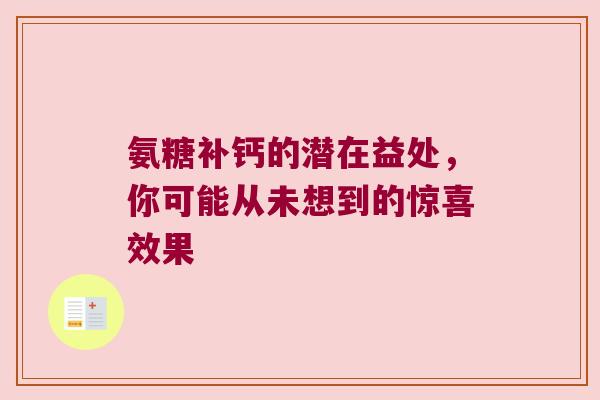 氨糖补钙的潜在益处,你可能从未想到的惊喜效果 氨糖补钙的潜在益处,你可能从未想到的惊喜效果