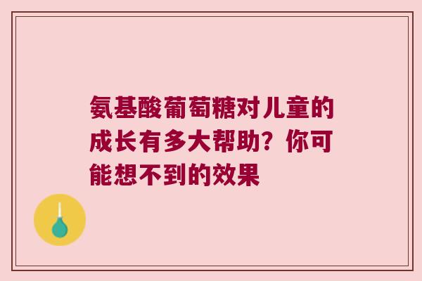 氨基酸葡萄糖对儿童的成长有多大帮助?你可能想不到的效果 氨基酸葡萄糖对儿童的成长有多大帮助?你可能想不到的效果