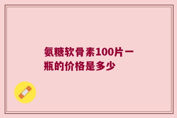 氨糖软骨素100片一瓶的价格是多少