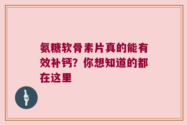氨糖软骨素片真的能有效补钙？你想知道的都在这里