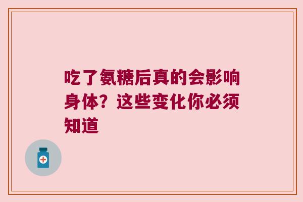 吃了氨糖后真的会影响身体？这些变化你必须知道
