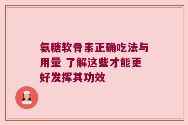 氨糖软骨素正确吃法与用量 了解这些才能更好发挥其功效 氨糖软骨素正确吃法与用量 了解这些才能更好发挥其功效