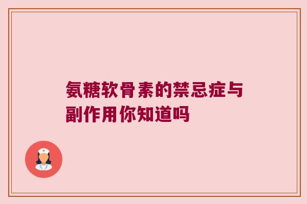氨糖软骨素的禁忌症与副作用你知道吗