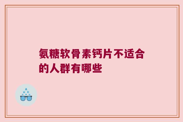 氨糖软骨素钙片不适合的人群有哪些