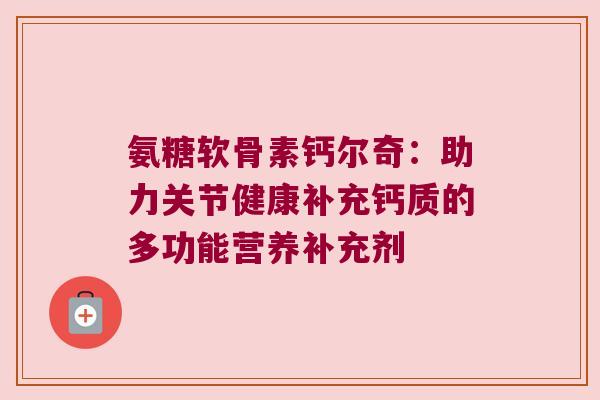 氨糖软骨素钙尔奇：助力关节健康补充钙质的多功能营养补充剂