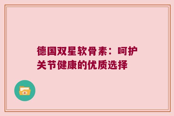 德国双星软骨素：呵护关节健康的优质选择