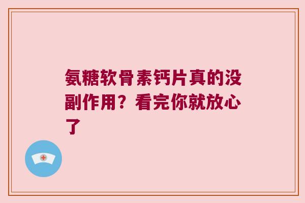 氨糖软骨素钙片真的没副作用?看完你就放心了 氨糖软骨素钙片真的没副作用?看完你就放心了