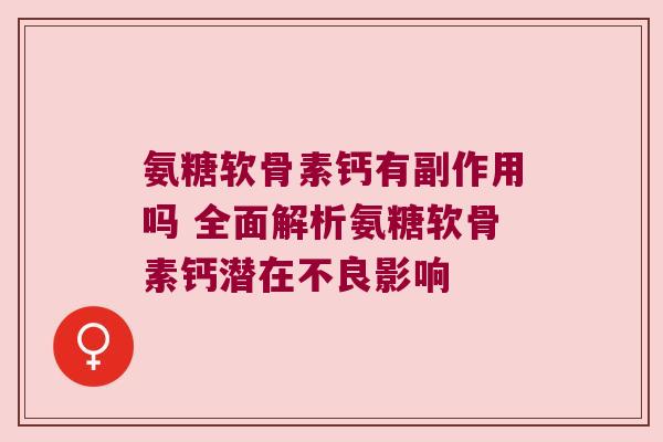氨糖软骨素钙有副作用吗 全面解析氨糖软骨素钙潜在不良影响