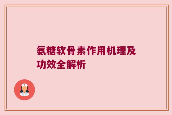 氨糖软骨素作用机理及功效全解析