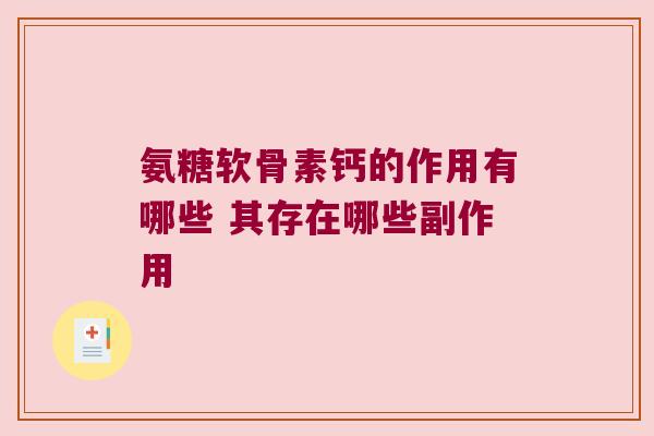 氨糖软骨素钙的作用有哪些 其存在哪些副作用