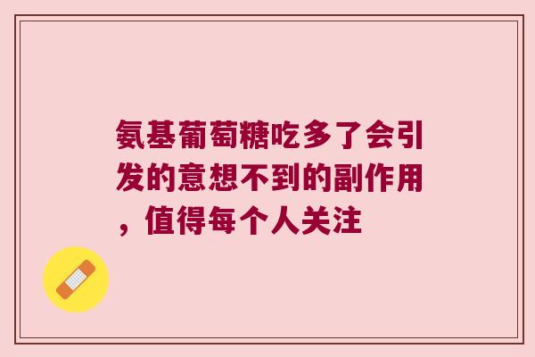 氨基葡萄糖吃多了会引发的意想不到的副作用，值得每个人关注