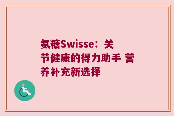 氨糖Swisse:关节健康的得力助手 营养补充新选择 氨糖Swisse:关节健康的得力助手 营养补充新选择