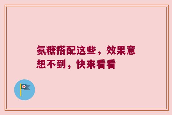 氨糖搭配这些，效果意想不到，快来看看