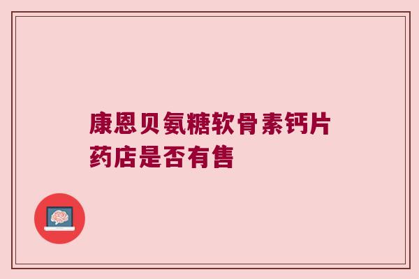 康恩贝氨糖软骨素钙片药店是否有售
