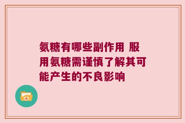 氨糖有哪些副作用 服用氨糖需谨慎了解其可能产生的不良影响