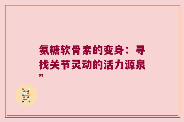 氨糖软骨素的变身：寻找关节灵动的活力源泉”