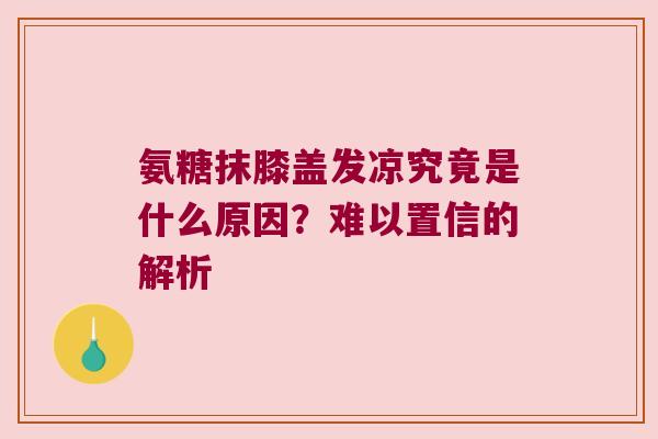 氨糖抹膝盖发凉究竟是什么原因？难以置信的解析