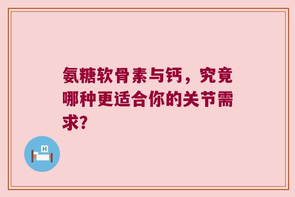 氨糖软骨素与钙,究竟哪种更适合你的关节需求? 氨糖软骨素与钙,究竟哪种更适合你的关节需求?