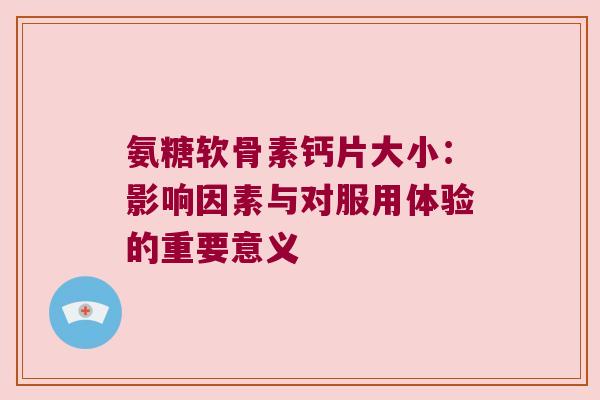 氨糖软骨素钙片大小：影响因素与对服用体验的重要意义