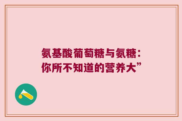 氨基酸葡萄糖与氨糖：你所不知道的营养大”