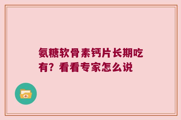 氨糖软骨素钙片长期吃有？看看专家怎么说