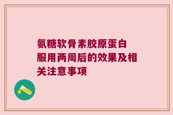 氨糖软骨素胶原蛋白 服用两周后的效果及相关注意事项