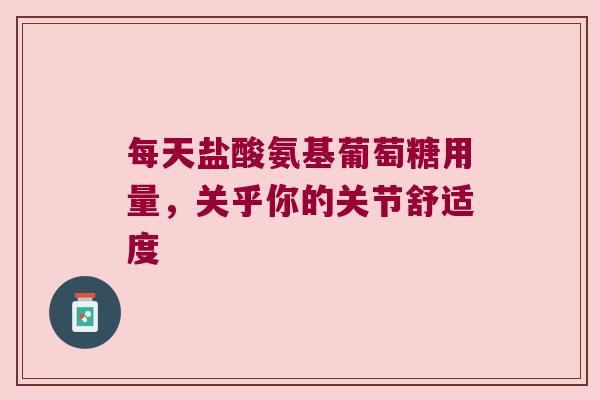 每天盐酸氨基葡萄糖用量，关乎你的关节舒适度