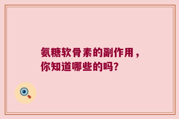 氨糖软骨素的副作用，你知道哪些的吗？