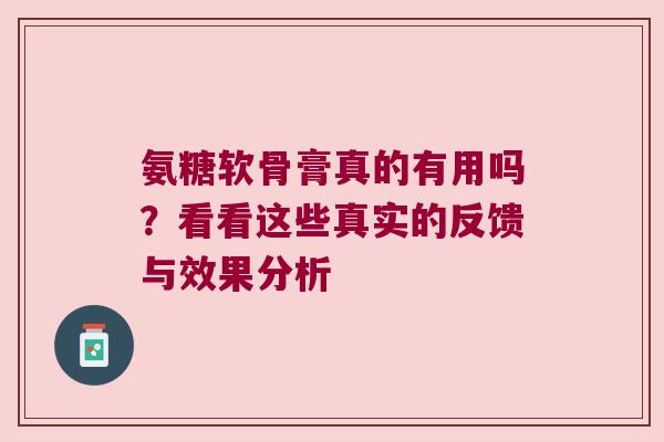 氨糖软骨膏真的有用吗？看看这些真实的反馈与效果分析