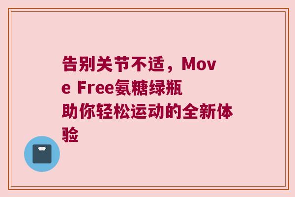 告别关节不适，Move Free氨糖绿瓶助你轻松运动的全新体验