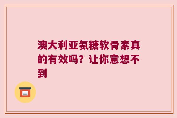 澳大利亚氨糖软骨素真的有效吗?让你意想不到 澳大利亚氨糖软骨素真的有效吗?让你意想不到