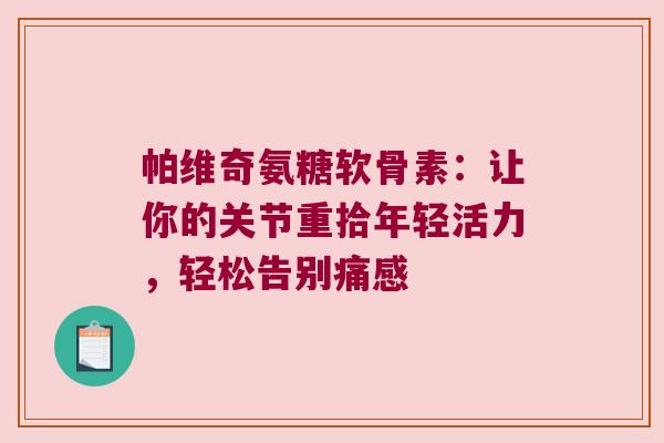 帕维奇氨糖软骨素：让你的关节重拾年轻活力，轻松告别痛感