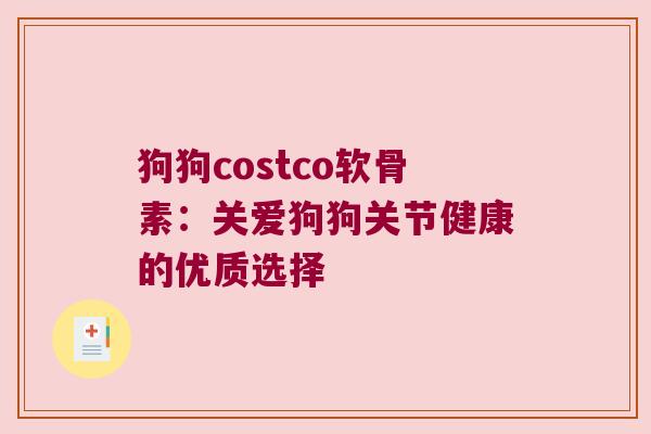 狗狗costco软骨素:关爱狗狗关节健康的优质选择 狗狗costco软骨素:关爱狗狗关节健康的优质选择