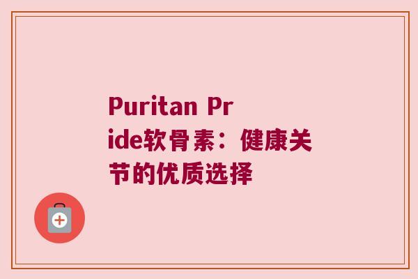 Puritan Pride软骨素：健康关节的优质选择