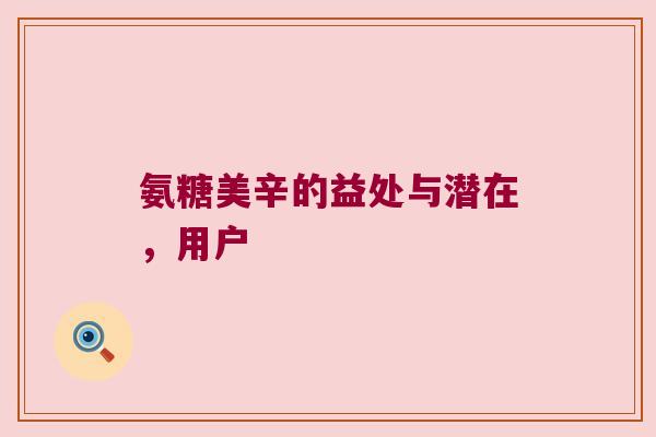 氨糖美辛的益处与潜在,用户 氨糖美辛的益处与潜在,用户