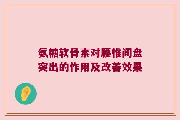 氨糖软骨素对腰椎间盘突出的作用及改善效果