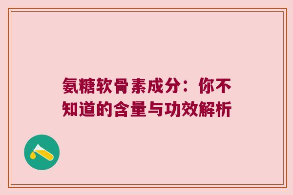 氨糖软骨素成分：你不知道的含量与功效解析