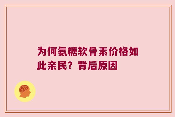 为何氨糖软骨素价格如此亲民?背后原因 为何氨糖软骨素价格如此亲民?背后原因