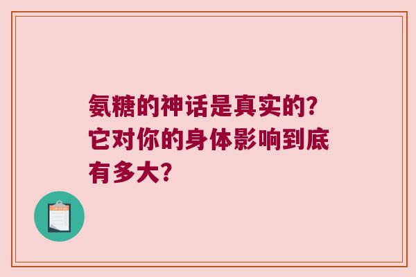 氨糖的神话是真实的?它对你的身体影响到底有多大? 氨糖的神话是真实的?它对你的身体影响到底有多大?