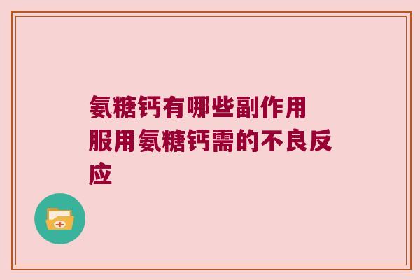 氨糖钙有哪些副作用 服用氨糖钙需的不良反应 氨糖钙有哪些副作用 服用氨糖钙需的不良反应