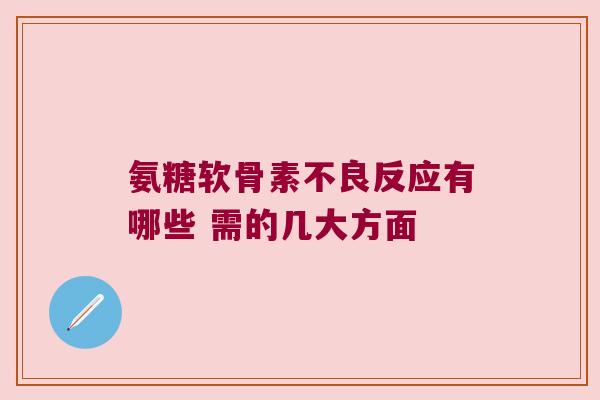 氨糖软骨素不良反应有哪些 需的几大方面