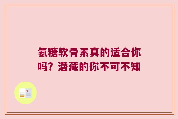 氨糖软骨素真的适合你吗？潜藏的你不可不知