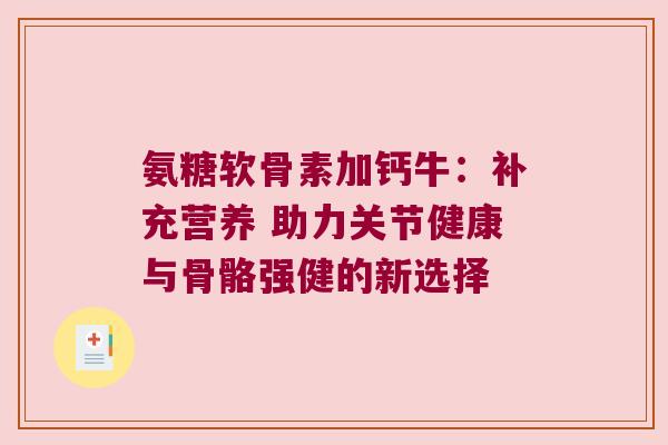 氨糖软骨素加钙牛:补充营养 助力关节健康与骨骼强健的新选择 氨糖软骨素加钙牛:补充营养 助力关节健康与骨骼强健的新选择
