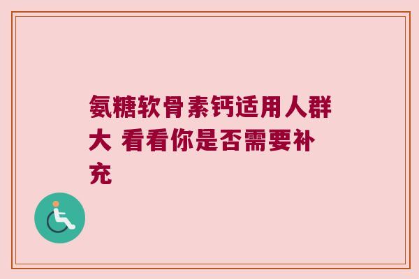 氨糖软骨素钙适用人群大 看看你是否需要补充