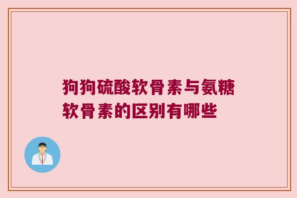 狗狗硫酸软骨素与氨糖软骨素的区别有哪些