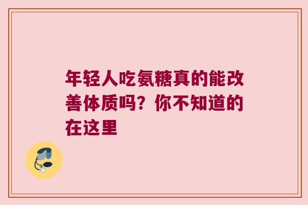 年轻人吃氨糖真的能改善体质吗?你不知道的在这里 年轻人吃氨糖真的能改善体质吗?你不知道的在这里